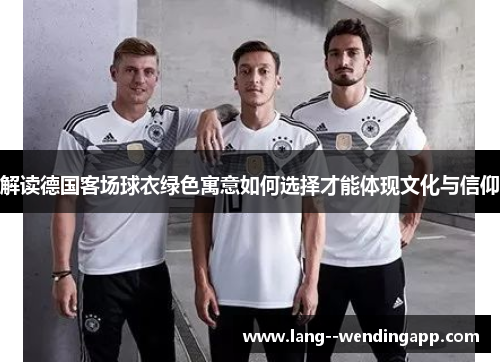 解读德国客场球衣绿色寓意如何选择才能体现文化与信仰