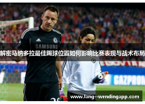 解密马纳多拉最佳踢球位置如何影响比赛表现与战术布局