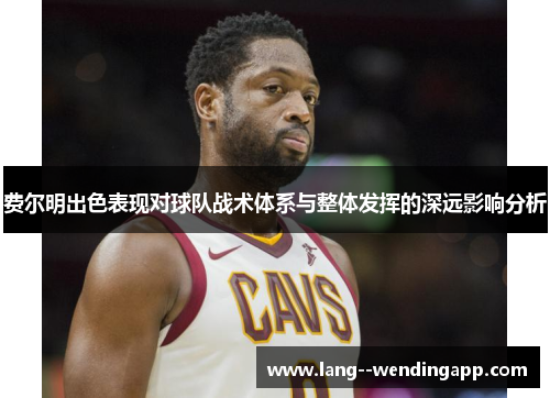 费尔明出色表现对球队战术体系与整体发挥的深远影响分析