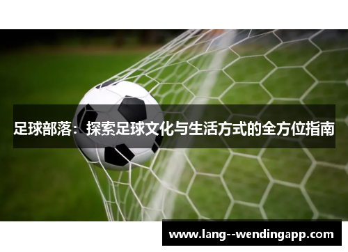 足球部落：探索足球文化与生活方式的全方位指南
