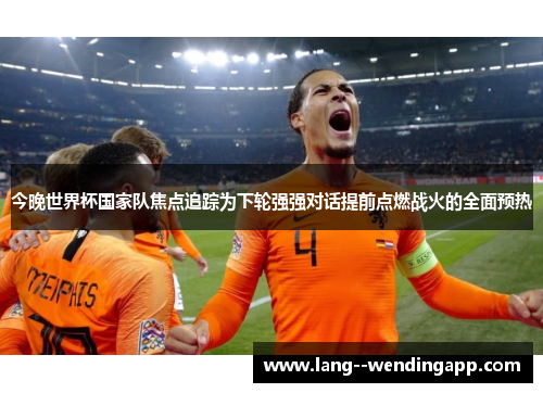 今晚世界杯国家队焦点追踪为下轮强强对话提前点燃战火的全面预热 今晚世界杯国家队焦点追踪为下轮强强对话提前点燃战火的全面预热