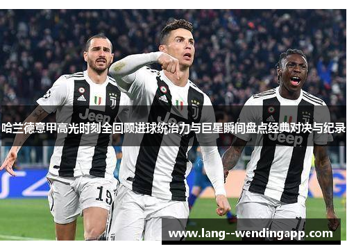 哈兰德意甲高光时刻全回顾进球统治力与巨星瞬间盘点经典对决与纪录 哈兰德意甲高光时刻全回顾进球统治力与巨星瞬间盘点经典对决与纪录