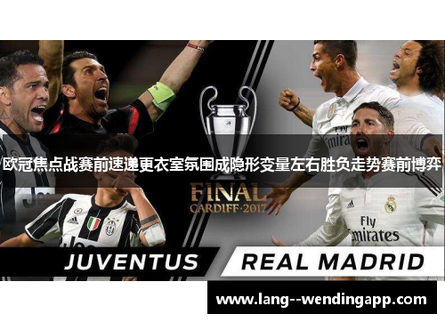 欧冠焦点战赛前速递更衣室氛围成隐形变量左右胜负走势赛前博弈 欧冠焦点战赛前速递更衣室氛围成隐形变量左右胜负走势赛前博弈