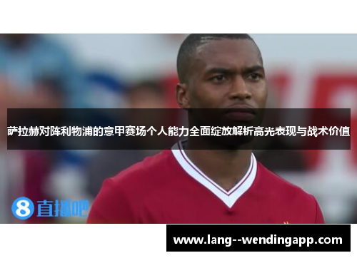 萨拉赫对阵利物浦的意甲赛场个人能力全面绽放解析高光表现与战术价值