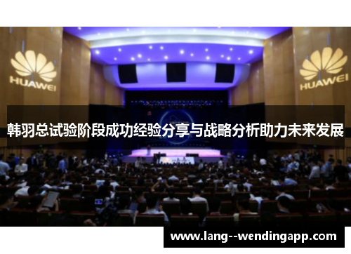 韩羽总试验阶段成功经验分享与战略分析助力未来发展