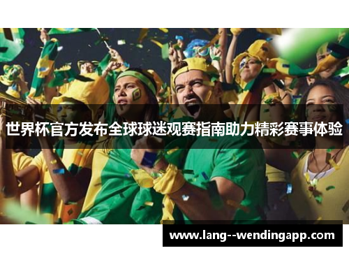 世界杯官方发布全球球迷观赛指南助力精彩赛事体验