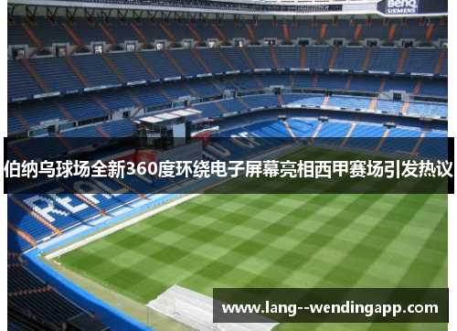 伯纳乌球场全新360度环绕电子屏幕亮相西甲赛场引发热议
