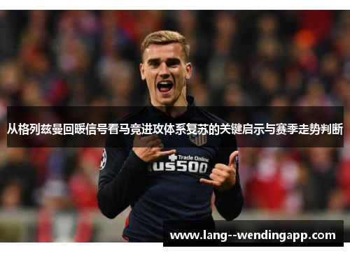 从格列兹曼回暖信号看马竞进攻体系复苏的关键启示与赛季走势判断