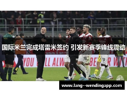 国际米兰完成塔雷米签约 引发新赛季锋线震动