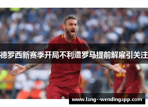 德罗西新赛季开局不利遭罗马提前解雇引关注 德罗西新赛季开局不利遭罗马提前解雇引关注
