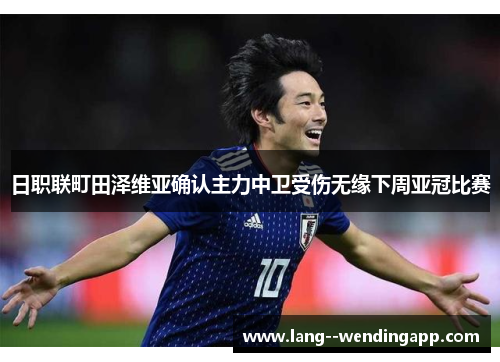 日职联町田泽维亚确认主力中卫受伤无缘下周亚冠比赛 日职联町田泽维亚确认主力中卫受伤无缘下周亚冠比赛