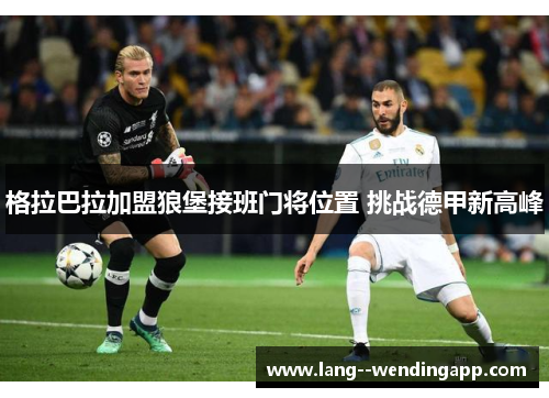 格拉巴拉加盟狼堡接班门将位置 挑战德甲新高峰