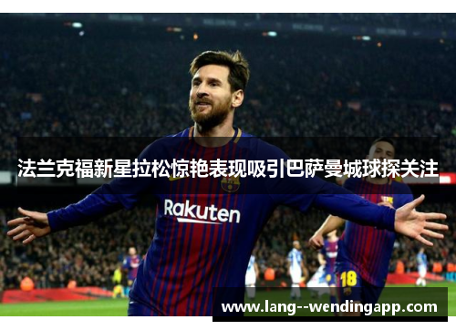 法兰克福新星拉松惊艳表现吸引巴萨曼城球探关注 法兰克福新星拉松惊艳表现吸引巴萨曼城球探关注