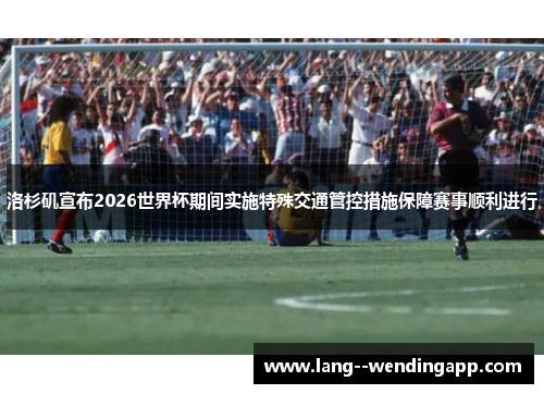 洛杉矶宣布2026世界杯期间实施特殊交通管控措施保障赛事顺利进行