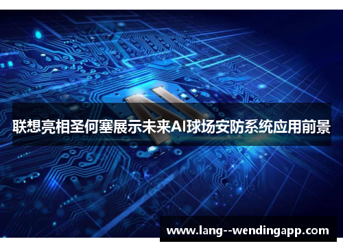 联想亮相圣何塞展示未来AI球场安防系统应用前景 联想亮相圣何塞展示未来AI球场安防系统应用前景
