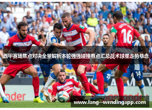 西甲赛场焦点对决全景解析本轮强强碰撞看点汇总战术球星走势悬念 西甲赛场焦点对决全景解析本轮强强碰撞看点汇总战术球星走势悬念