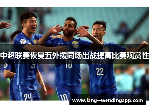 中超联赛恢复五外援同场出战提高比赛观赏性 中超联赛恢复五外援同场出战提高比赛观赏性