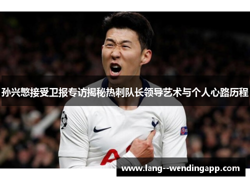 孙兴慜接受卫报专访揭秘热刺队长领导艺术与个人心路历程 孙兴慜接受卫报专访揭秘热刺队长领导艺术与个人心路历程