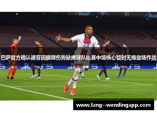 巴萨官方确认德容因脚踝伤势缺席球队比赛中场核心暂时无缘登场作战