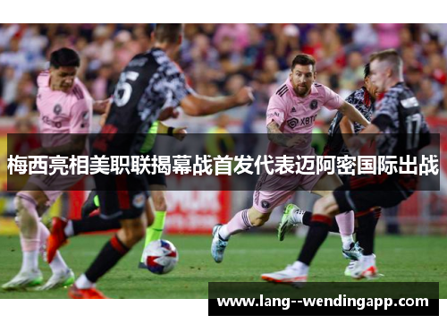 梅西亮相美职联揭幕战首发代表迈阿密国际出战