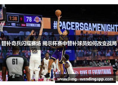 替补奇兵闪耀赛场 揭示杯赛中替补球员如何改变战局