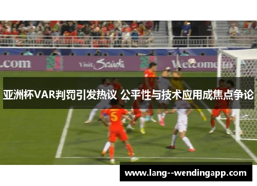 亚洲杯VAR判罚引发热议 公平性与技术应用成焦点争论