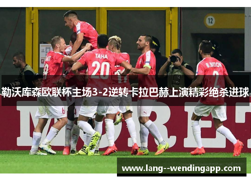 勒沃库森欧联杯主场3-2逆转卡拉巴赫上演精彩绝杀进球