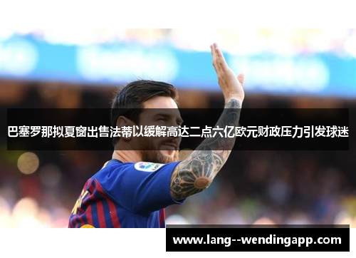 巴塞罗那拟夏窗出售法蒂以缓解高达二点六亿欧元财政压力引发球迷