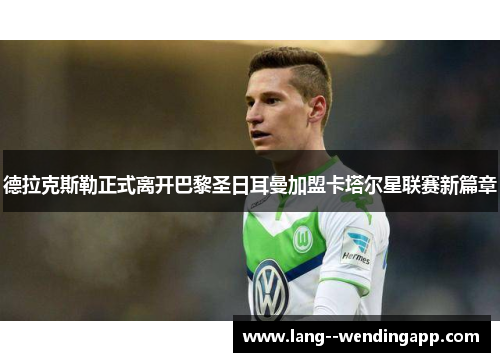德拉克斯勒正式离开巴黎圣日耳曼加盟卡塔尔星联赛新篇章