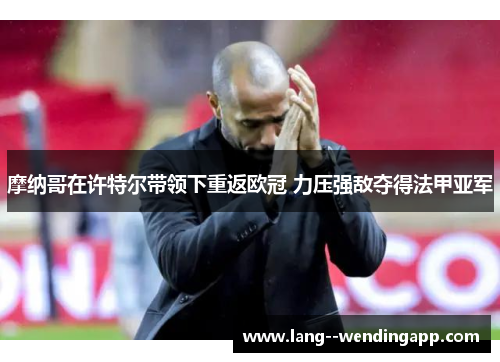 摩纳哥在许特尔带领下重返欧冠 力压强敌夺得法甲亚军 摩纳哥在许特尔带领下重返欧冠 力压强敌夺得法甲亚军