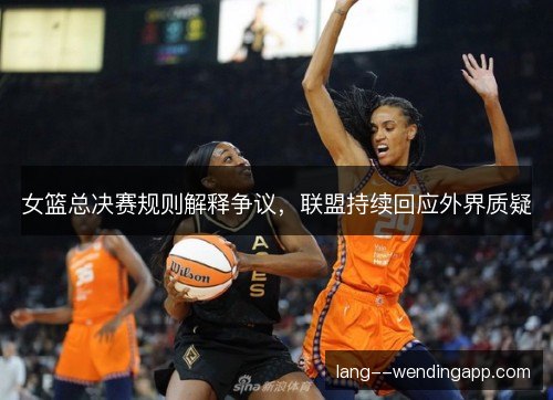 女篮总决赛规则解释争议，联盟持续回应外界质疑