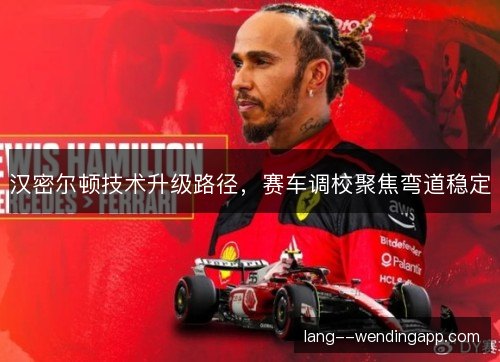 汉密尔顿技术升级路径,赛车调校聚焦弯道稳定 汉密尔顿技术升级路径,赛车调校聚焦弯道稳定